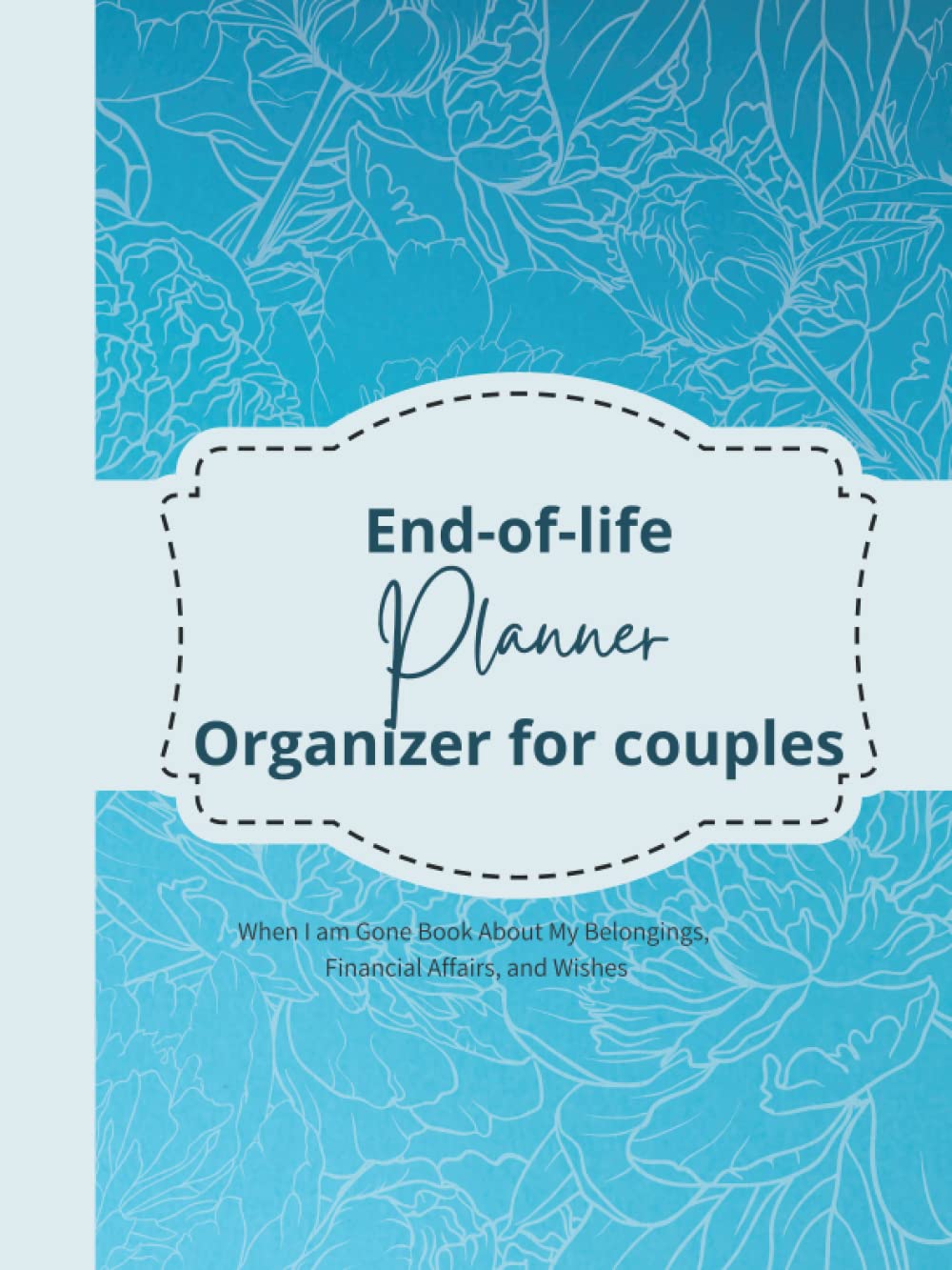 End of Life Planner Organizer for Couples: When I am Gone Book About My Belongings, Financial Affairs and Wishes