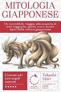 Mitologia Giapponese: Un Incredibile Viaggio alla Scoperta di Miti, Leggende, Spiriti, Eroi e Mostri Tipici della Cultura Giapponese