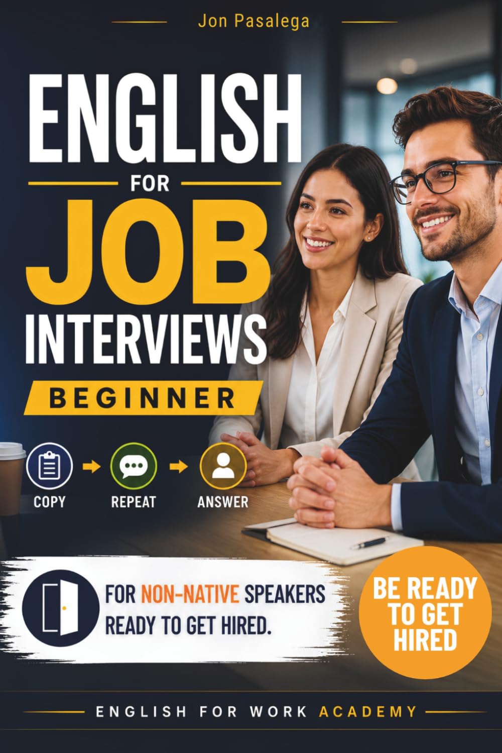 English for Job Interviews. Beginner: Copy, Repeat and Speak with Confidence: Real Answers to Pass Any Interview and Get Hired (ENGLISH FOR WORK ACADEMY)