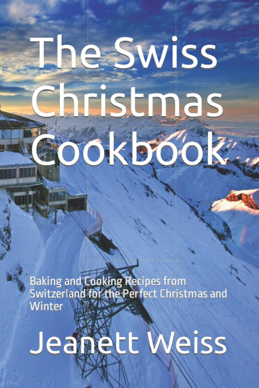 The Swiss Christmas Cookbook: Baking and Cooking Recipes from Switzerland for the Perfect Christmas and Winter