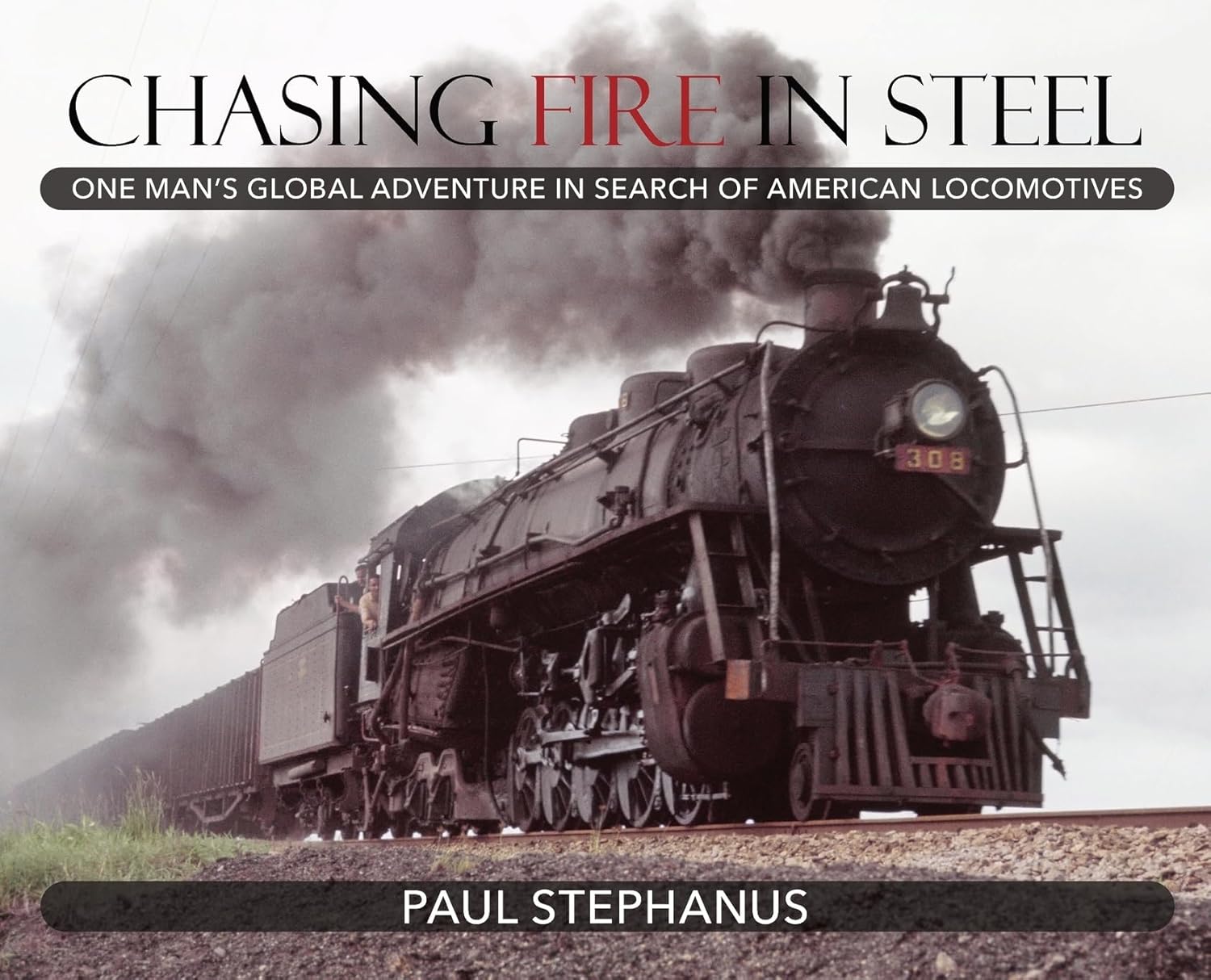 Chasing Fire in Steel: One Man's Global Adventure in Search of American Locomotives      Hardcover – October 21, 2023