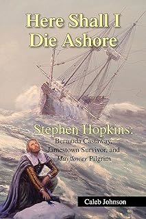 Here Shall I Die Ashore: STEPHEN HOPKINS: Bermuda Castaway, Jamestown Survivor, and Mayflower Pilgrim.