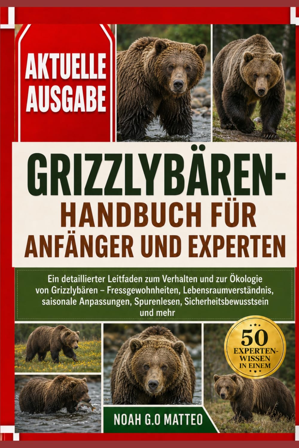 GRIZZLYBÄREN-HANDBUCH FÜR ANFÄNGER UND EXPERTEN: Ein detaillierter Leitfaden zum Verhalten und zur Ökologie von Grizzlybären – Fressgewohnheiten, ... Spurenlesen, Sicherheitsbewusstsein und mehr