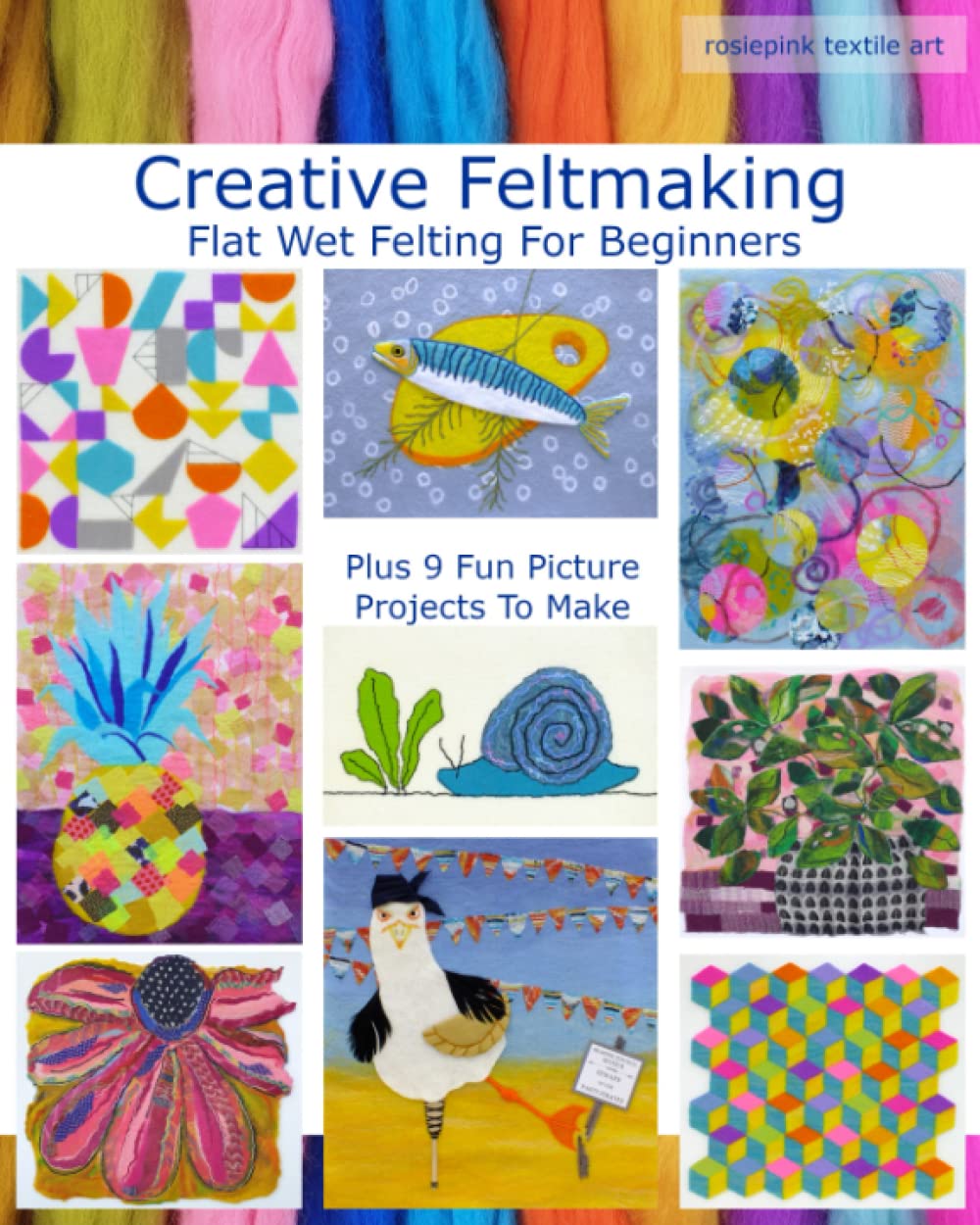 Creative Feltmaking - Flat Wet Felting For Beginners: Plus 9 Fun Picture Projects To Make