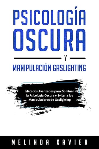 PSICOLOGÍA OSCURA Y MANIPULACIÓN GASLIGHTING Métodos Avanzados para Dominar la Psicología Oscura y Evitar a los Manipuladores de Gaslighting