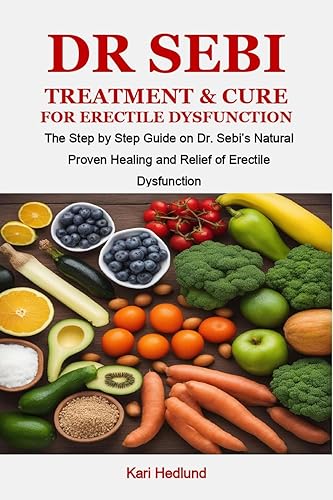 DR SEBI TREATMENT &amp; CURE FOR ERECTILE DYSFUNCTION: The Step by Step Guide on Dr. Sebi’s Natural Proven Healing and Relief of Erectile Dysfunction