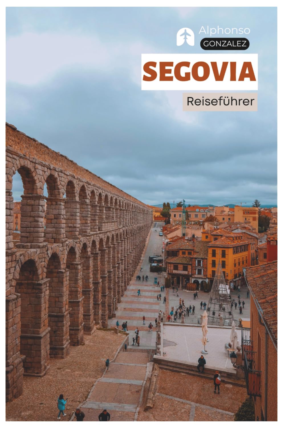 Segovia Reiseführer: Praktische Planung, Unterkünfte, Sehenswürdigkeiten, Kulinarik, Spanferkel, Tagesausflüge und Routenvorschläge