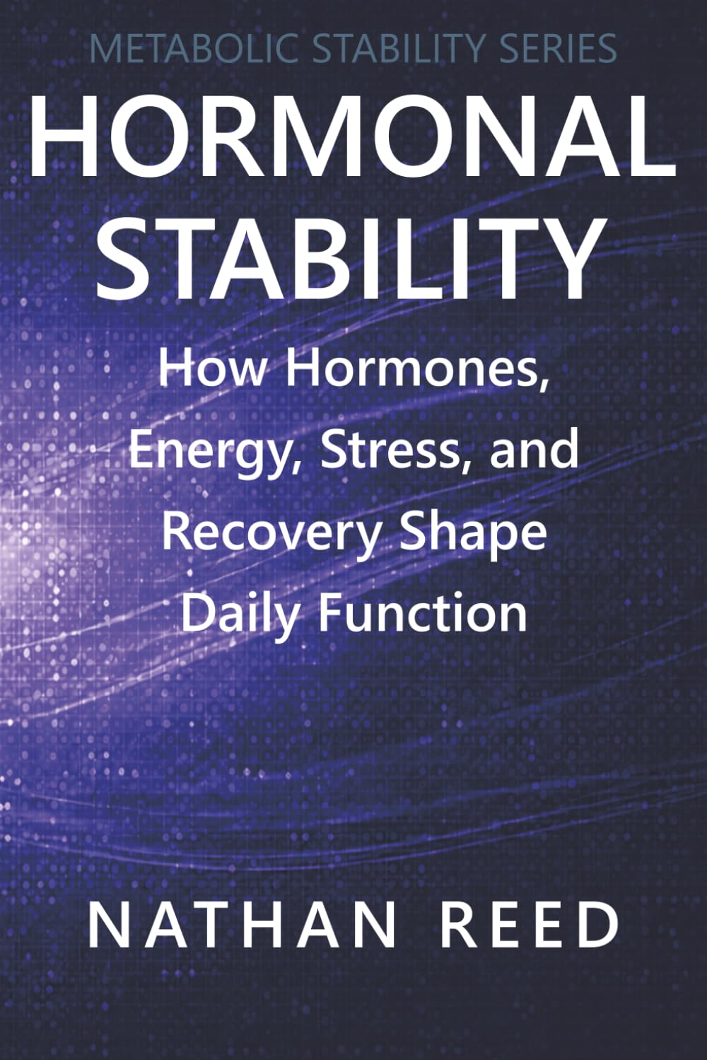 Hormonal Stability: How Hormones, Energy, Stress, and Recovery Shape Daily Function (Metabolic Stability Series)