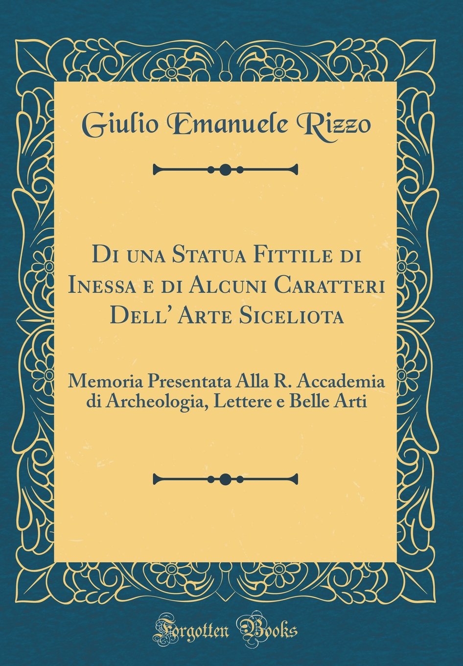 Di una Statua Fittile di Inessa e di Alcuni Caratteri Dell' Arte Siceliota: Memoria Presentata Alla R. Accademia di Archeologia, Lettere e Belle Arti (Classic Reprint) (Italian Edition)