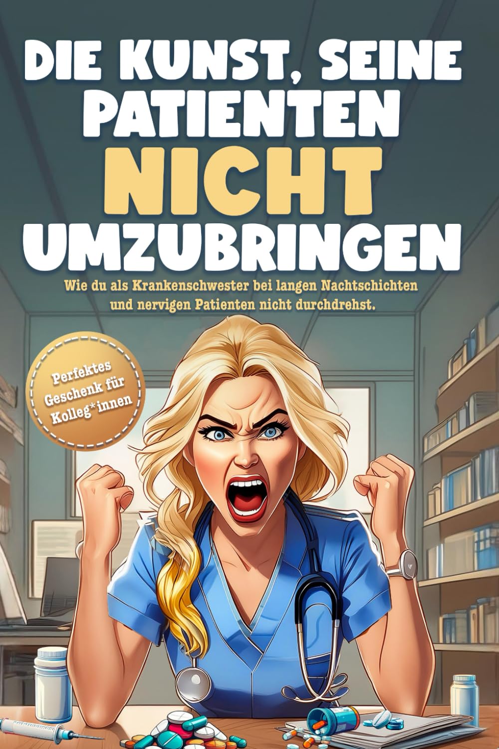 Die Kunst, seine Patienten nicht umzubringen: Das unterhaltsame Mitmachbuch zum Stressabbau bei langen Nachtschichten und nervigen Patienten. Mit ... Geschenk für Krankenschwestern und Pfleger