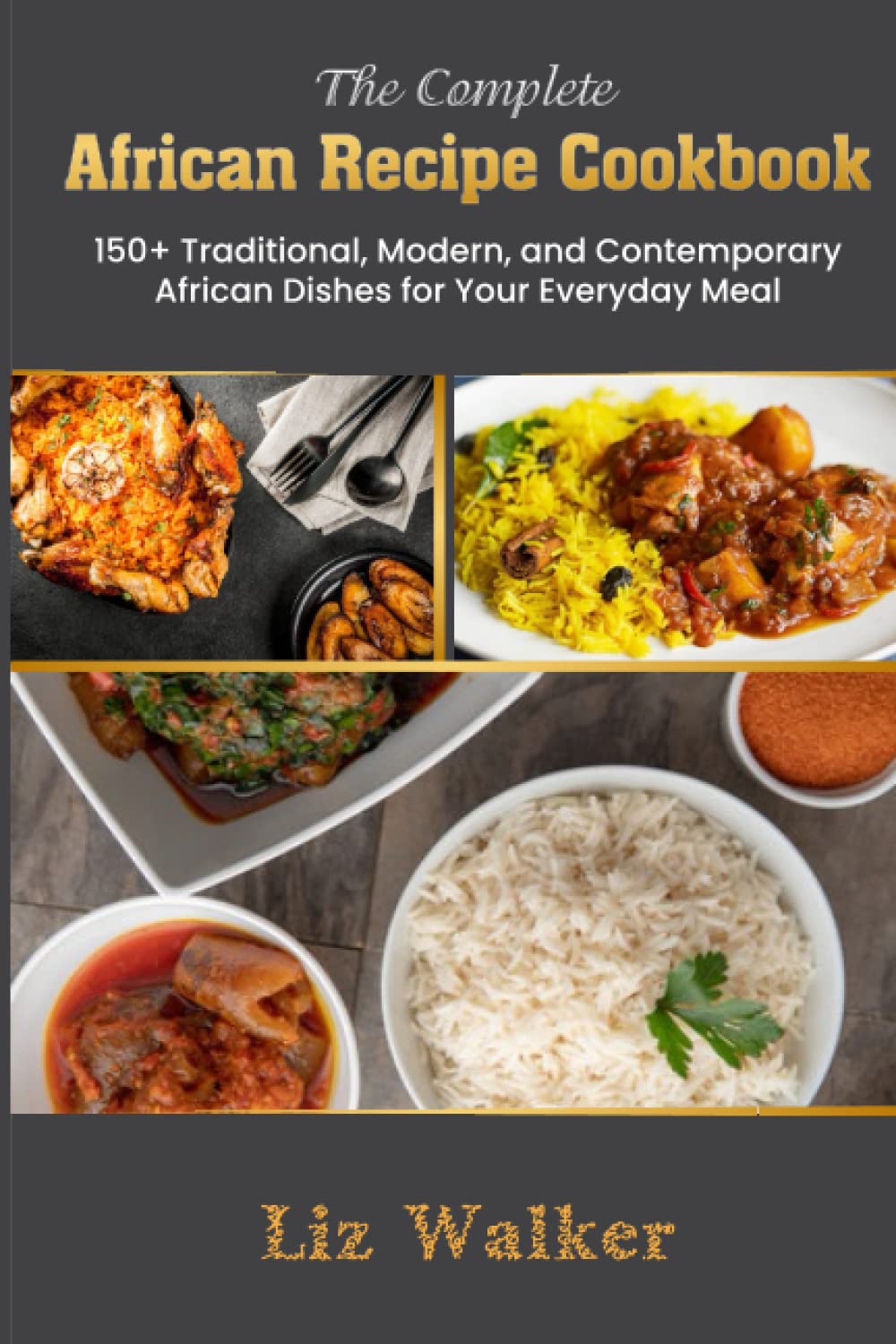 The Complete African Recipe Cookbook: 150+ Traditional, Modern, And Contemporary African Dishes For Your Everyday Meal. Recipes From All Over Africa!