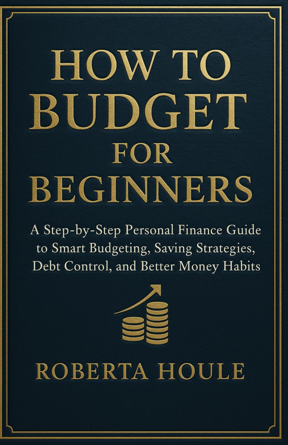 HOW TO BUDGET FOR BEGINNERS: A Step-by-Step Personal Finance Guide to Smart Budgeting, Saving Strategies, Debt Control, and Better Money Habits