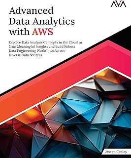 Advanced Data Analytics with AWS: Explore Data Analysis Concepts in the Cloud to Gain Meaningful Insights and Build Robu...