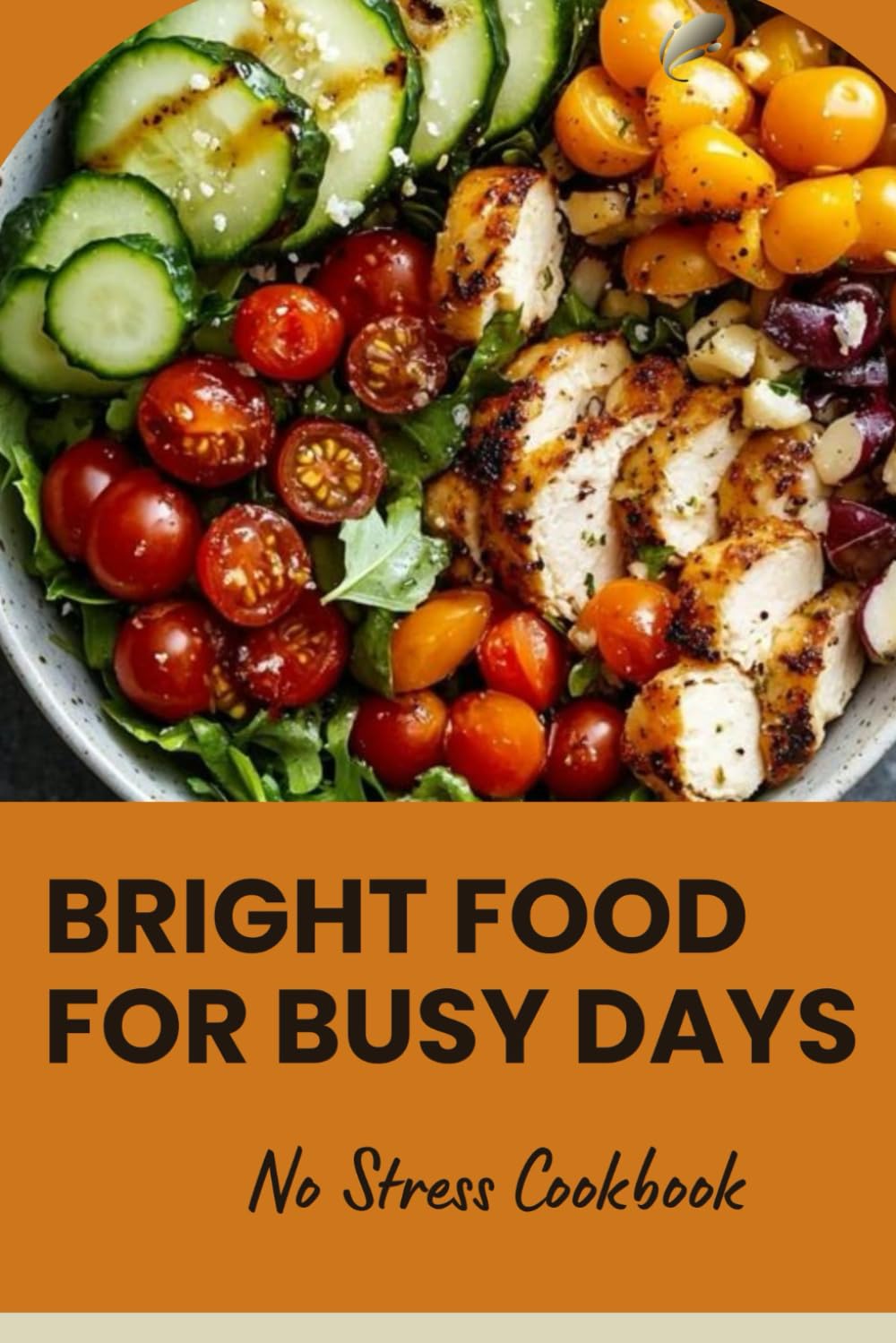 Bright Food for Busy Days: No Stress Cookbook