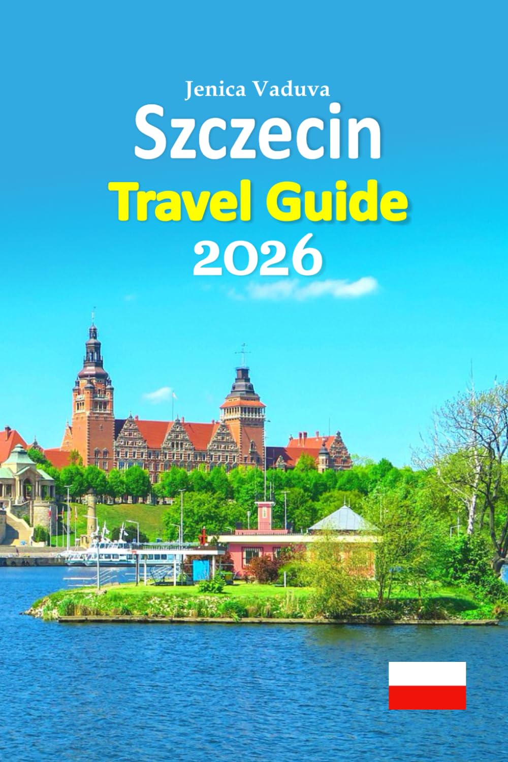 Szczecin Travel Guide 2026: Castle Landmarks, Riverside Promenades, Maritime Heritage, Hidden Courtyards, Local Cuisine, Festival Highlights, Smart ... Parks, and a 6-Day Travel Itinerary and more