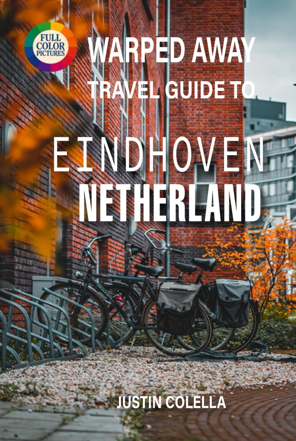 Warped Away Travel Guide To Eindhoven Netherlands: Explore Philips Legacy, Cutting-Edge Art, and Vibrant Festivals in Holland's Creative Powerhouse (Whispers of Europe Travel Guide)