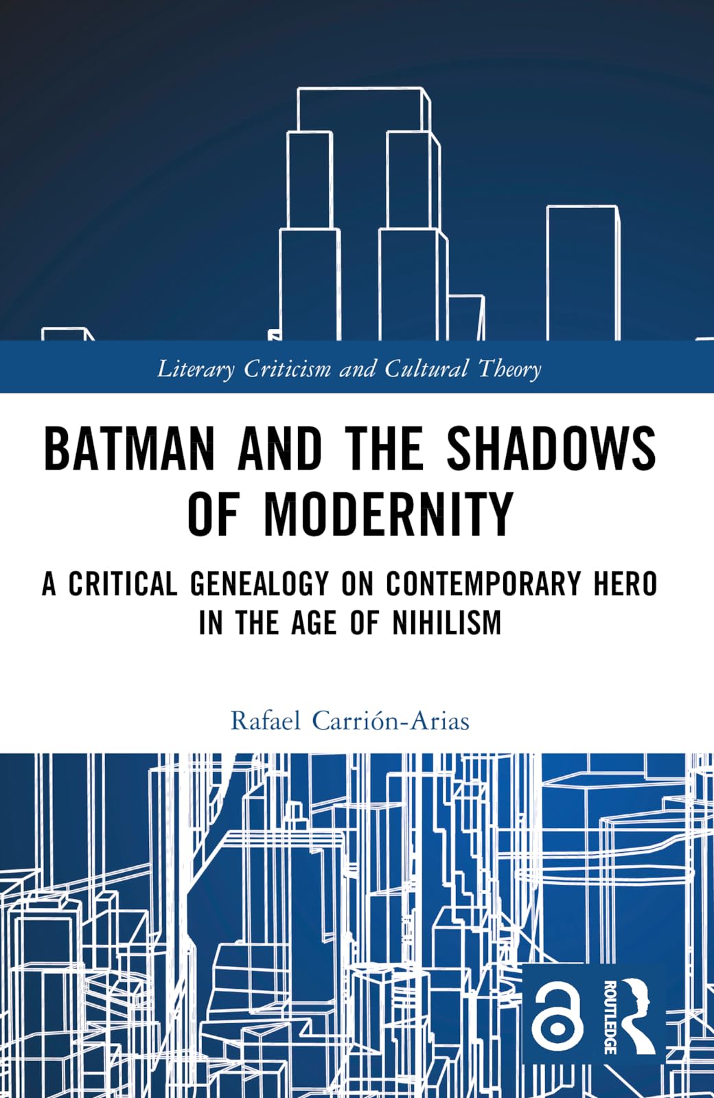 Batman and the Shadows of Modernity: A Critical Genealogy on Contemporary Hero in the Age of Nihilism (Literary Criticism and Cultural Theory)