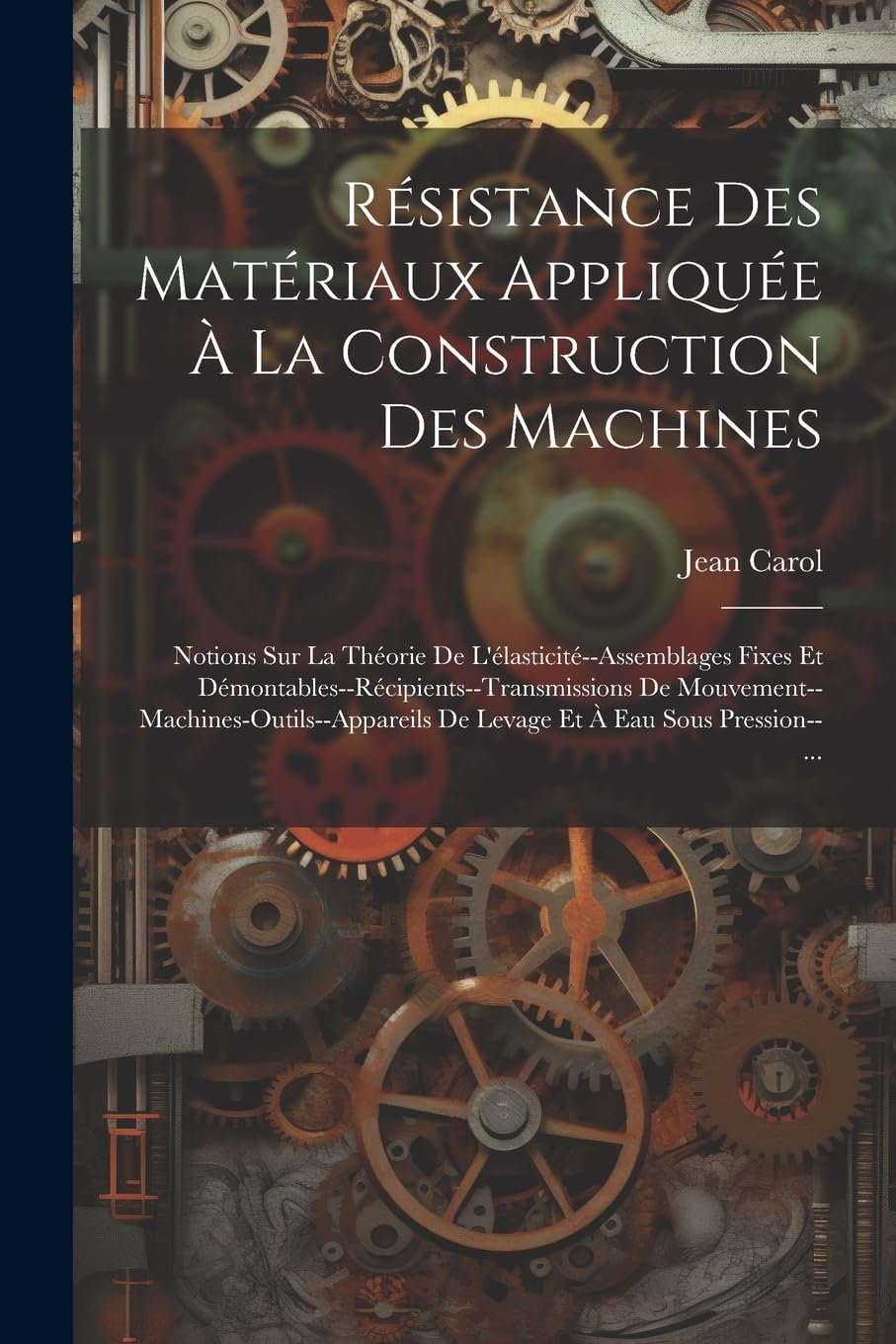 Résistance Des Matériaux Appliquée À La Construction Des Machines: Notions Sur La Théorie De L'élasticité--Assemblages Fixes Et ... De Levage Et À Eau Sous Pression--...