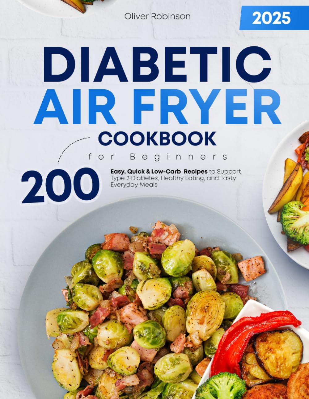 Diabetic Air Fryer Cookbook for Beginners: 200 Easy, Quick & Low-Carb Recipes to Support Type 2 Diabetes, Healthy Eating, and Tasty Everyday Meals