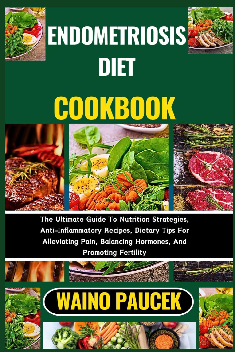 ENDOMETRIOSIS DIET COOKBOOK: The Ultimate Guide To Nutrition Strategies, Anti-Inflammatory Recipes, Dietary Tips For Alleviating Pain, Balancing Hormones, And Promoting Fertility