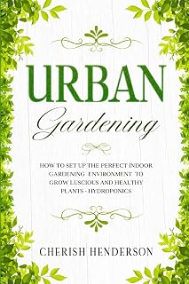 Urban Gardening: How To Set Up The Perfect Indoor Gardening Environment To Grow Luscious and Healthy Plants - Hydroponics
