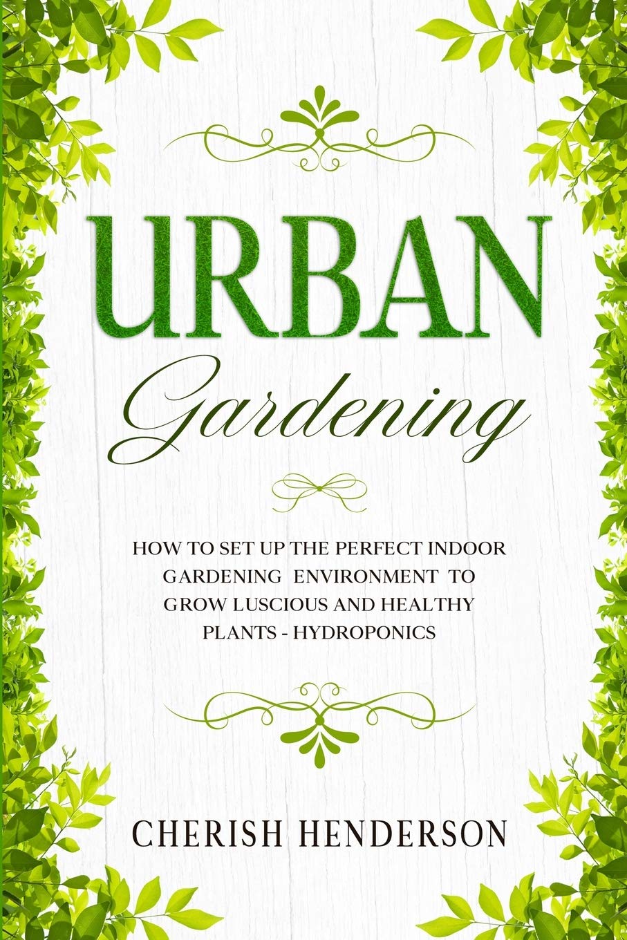 Urban Gardening: How To Set Up The Perfect Indoor Gardening Environment To Grow Luscious and Healthy Plants - Hydroponics