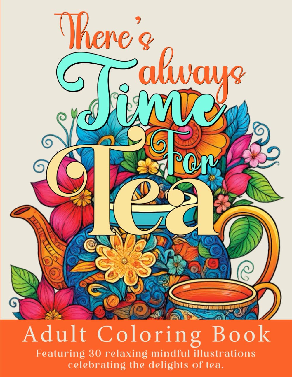 There's Always Time for Tea: Adult Coloring Book Featuring 30 relaxing, mindful illustrations celebrating the delights of tea (Treasure Your Time)