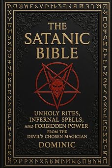 The Satanic Bible Unholy Rites, Infernal Spells, and Forbidden Power from the Devil s Chosen Magician