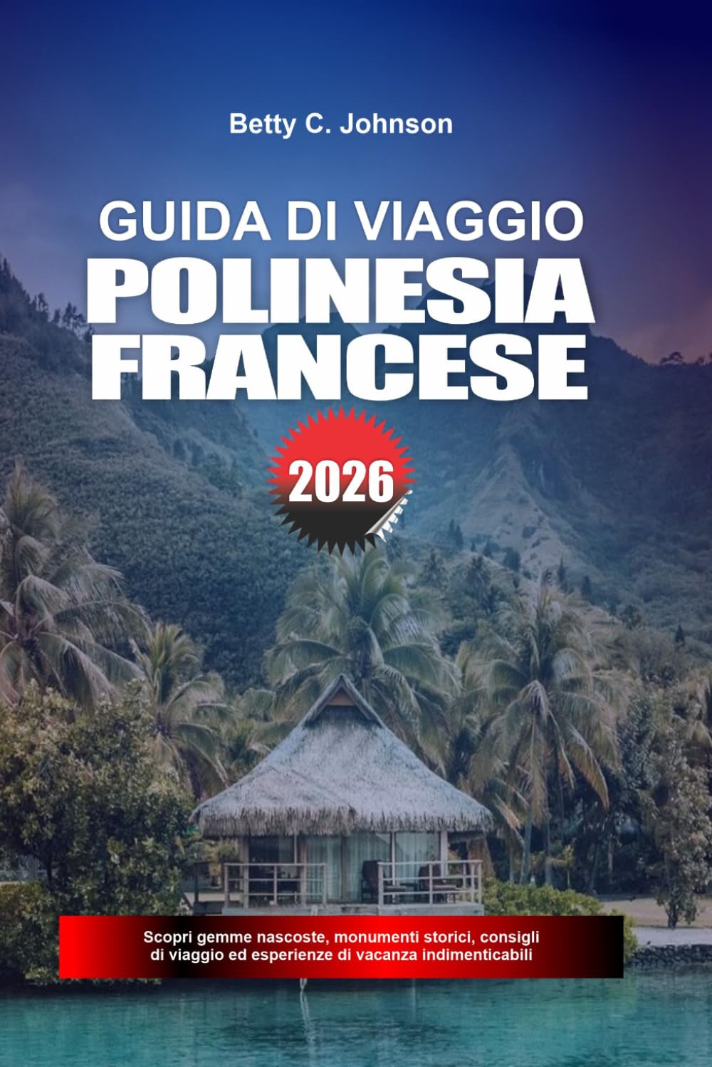 GUIDA DI VIAGGIO POLINESIA FRANCESE 2026: Scopri gemme nascoste, monumenti storici, consigli di viaggio ed esperienze di vacanza indimenticabili