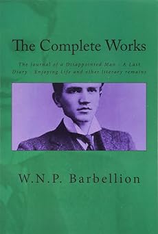 The Complete Works The Journal of a Disappointed Man; A Last Diary; Enjoying Life and other literary remains