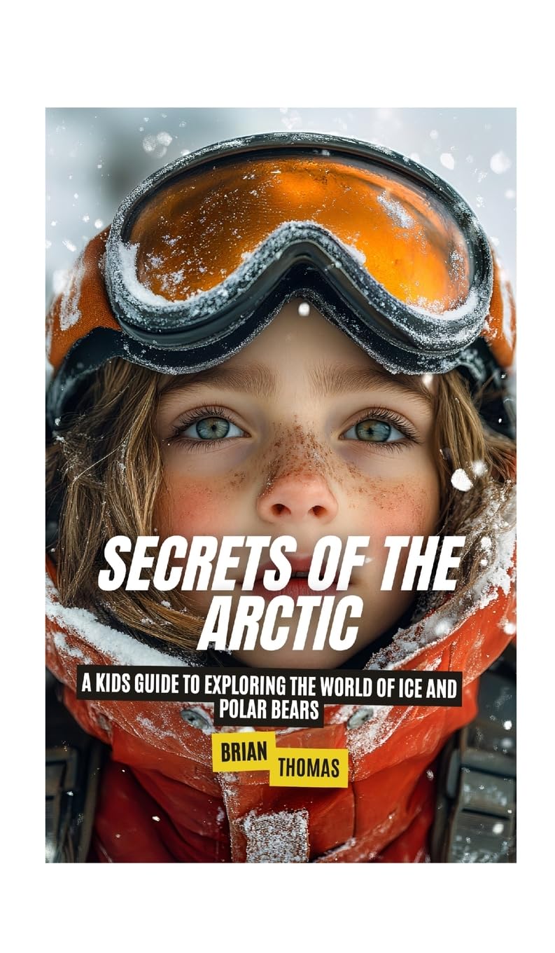 Secrets of the Arctic: A Kids Guide to Exploring the World of Ice and Polar Bears