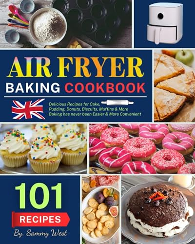 Air Fryer Baking Cookbook: 101 Delicious Recipes for Cake, Pudding, Donuts, Biscuits, Muffins and More. Baking has never been Easier &amp; More Convenient.