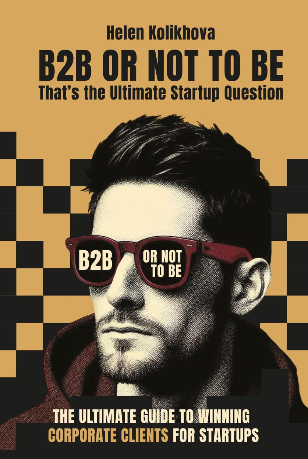 B2B OR NOT TO BE: The Ultimate Guide to Winning Corporate Clients for Startups