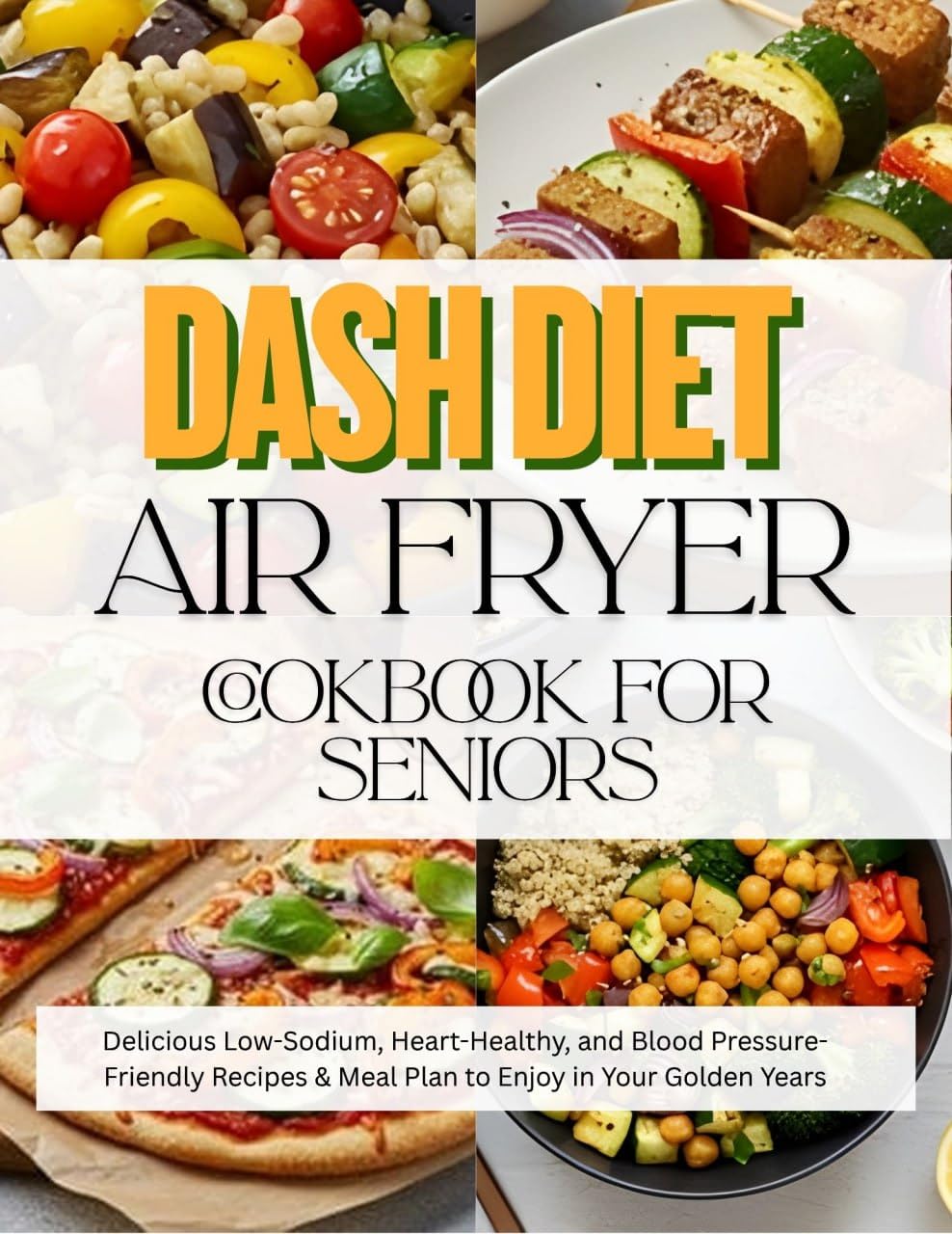 Dash Diet Air Fryer Cookbook for Seniors: Delicious Low-Sodium, Heart-Healthy, and Blood Pressure-Friendly Recipes & Meal Plan to Enjoy in Your Golden Years.
