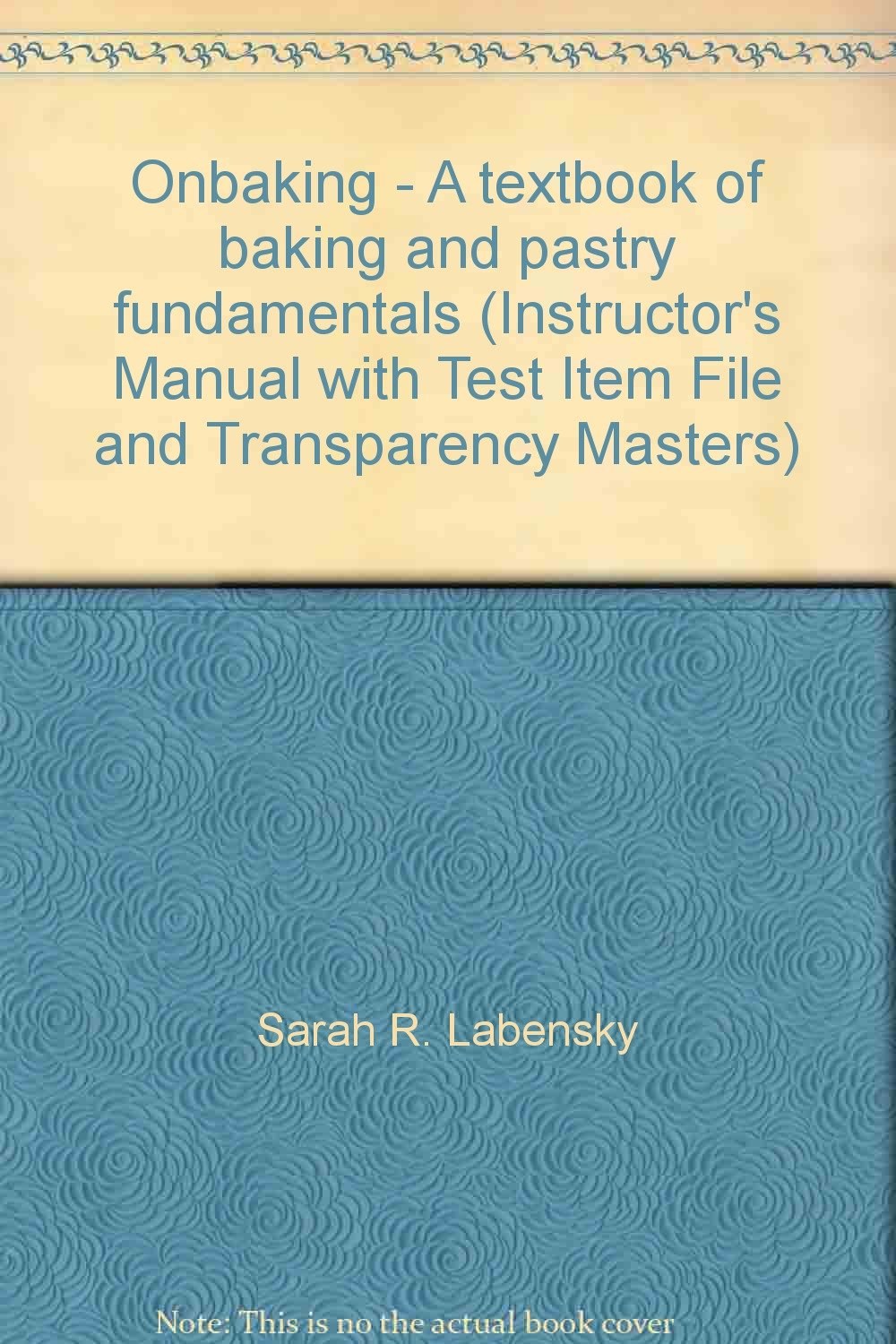 Onbaking A textbook of baking and pastry fundamentals (Instructor's Manual with Test Item File