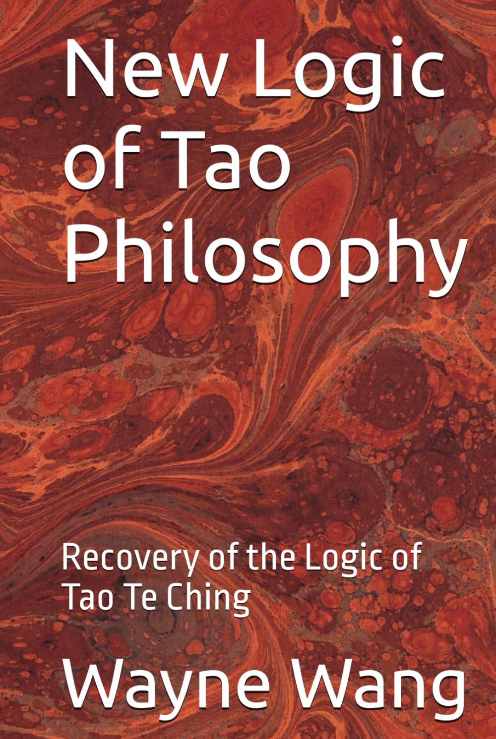 New Logic of Tao Philosophy: Recovery of the Logic of Tao Te Ching (Nature Independence Thinking Series)