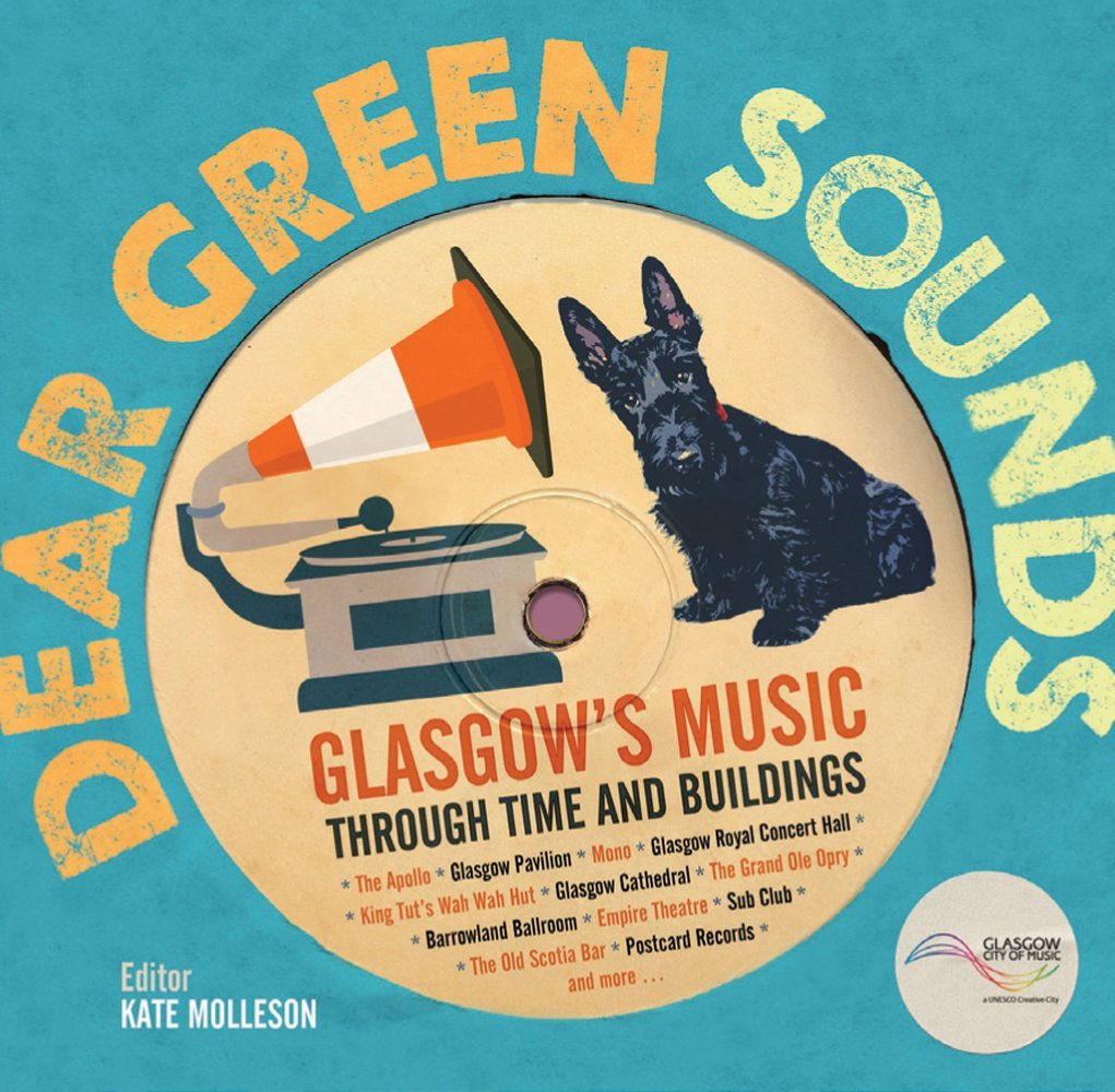 Dear Green Sounds - Glasgow's Music Through Time and Buildings: The Apollo, Glasgow Pavilion, Mono, Glasgow Royal Concert Hall, King Tut's Wah Wah Hut and More