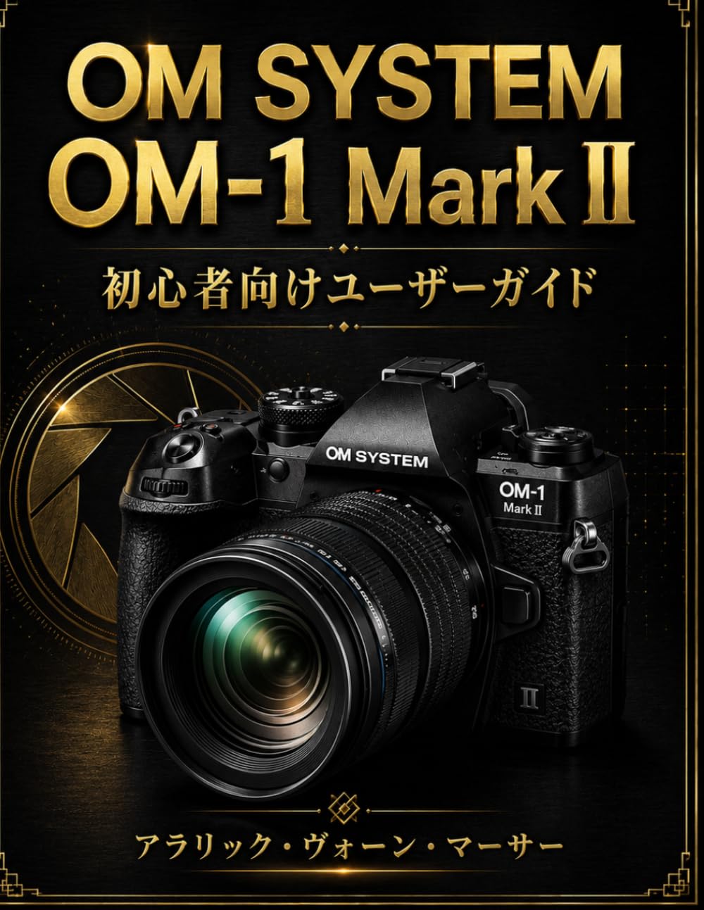 OM System OM-1 Mark II 初心者向けユーザーガイド: プロの写真撮影、映画のようなビデオ撮影、オートフォーカス精度、クリエイティブな設定、そして素晴らしい画像キャプチャを簡単にマスターしましょう。