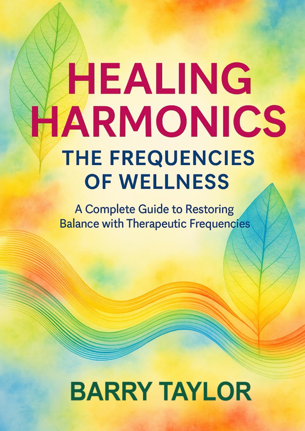 Healing Harmonics - The Frequencies of Wellness: A Complete Guide to Restoring Balance with Therapeutic Frequencies
