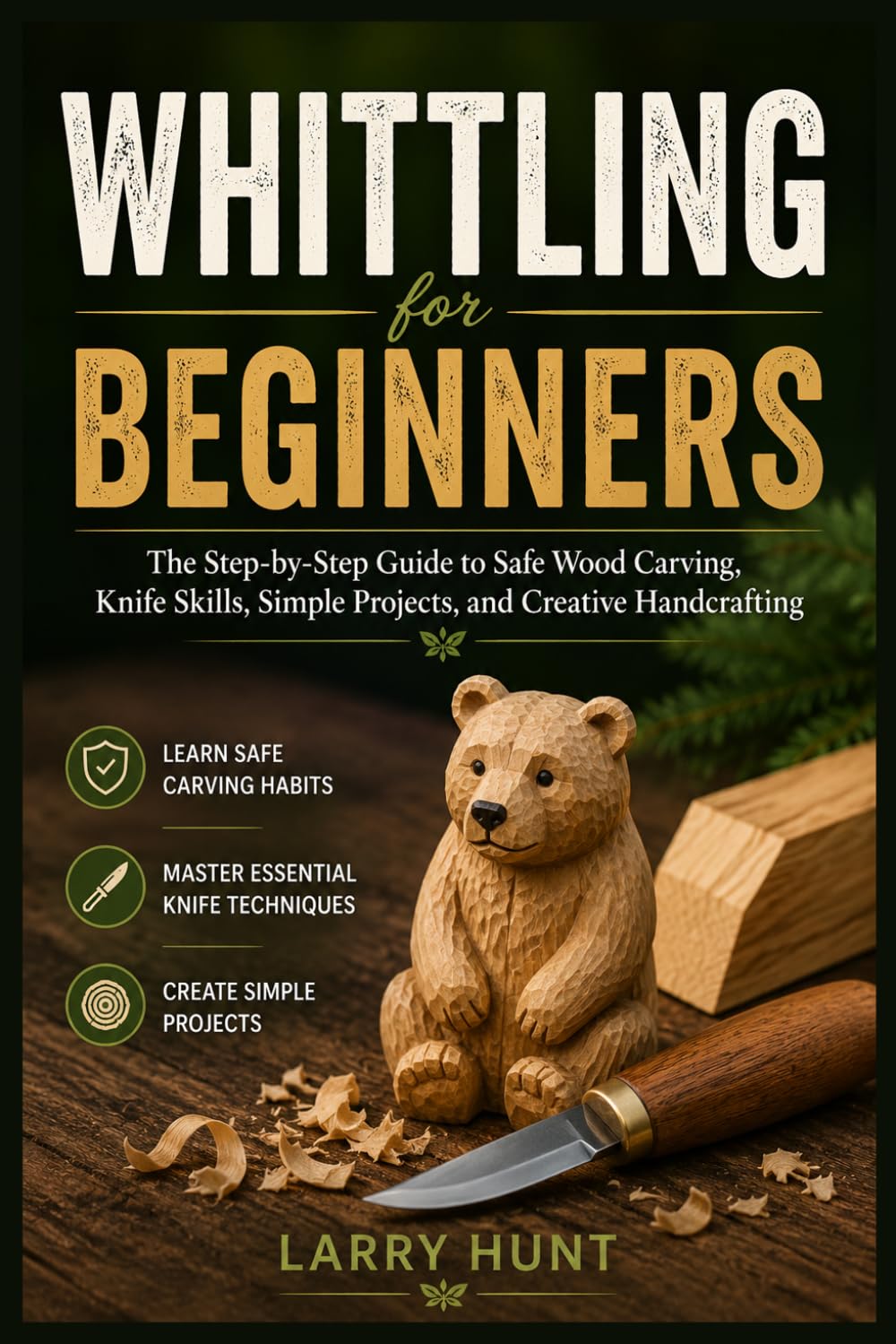 Whittling for Beginners: The Step-by-Step Guide to Safe Wood Carving, Knife Skills, Simple Projects, and Creative Handcrafting