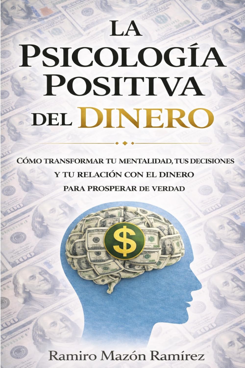 LA PSICOLOGÍA POSITIVA DEL DINERO: Cómo transformar tu mentalidad, tus decisiones y tu relación con el dinero para prosperar de verdad