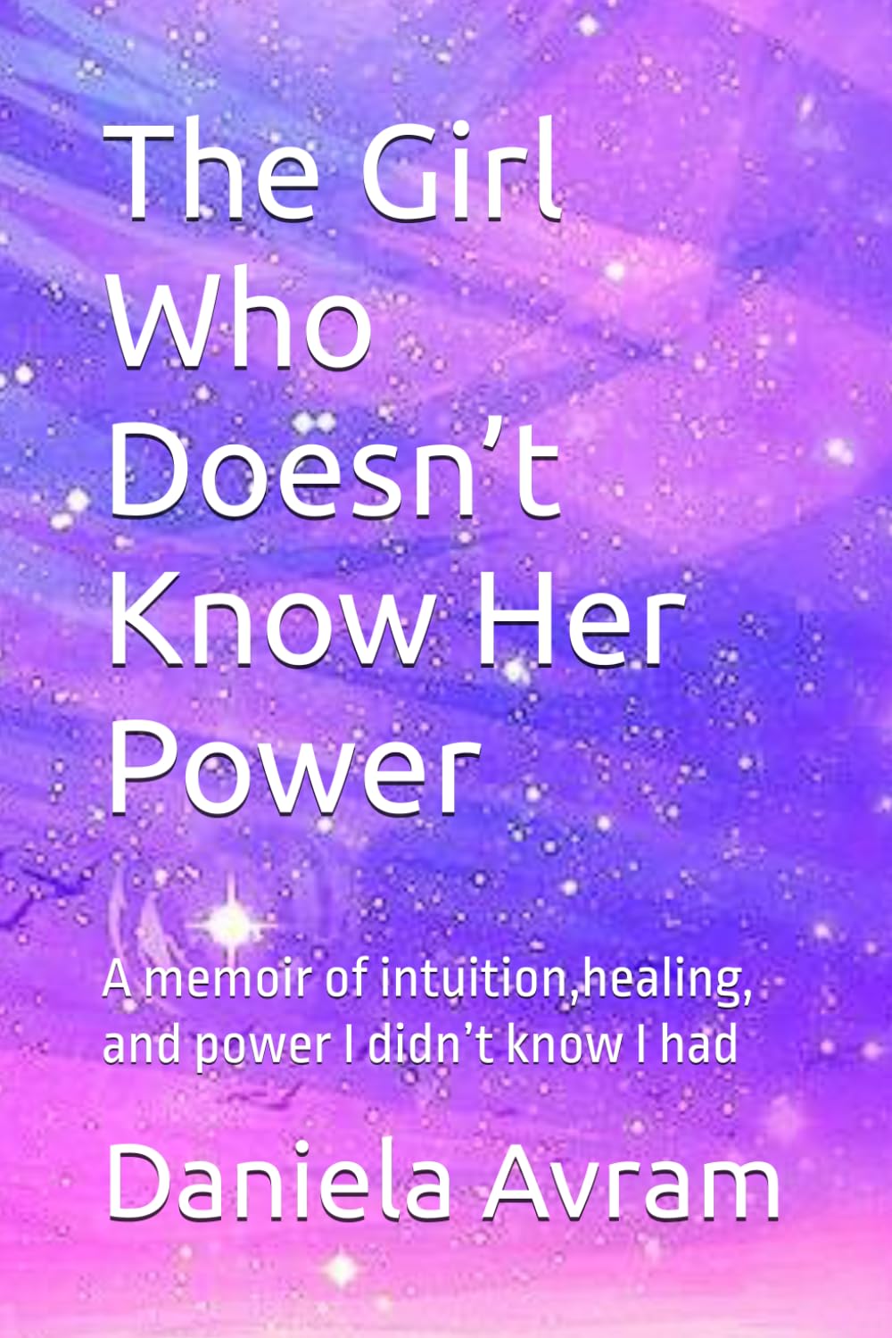The Girl Who Doesn’t Know Her Power: A memoir of intuition,healing, and power I didn’t know I had