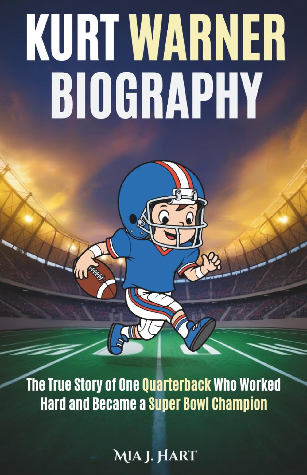KURT WARNER BIOGRAPHY: The True Story of One Quarterback Who Worked Hard and Became a Super Bowl Champion
