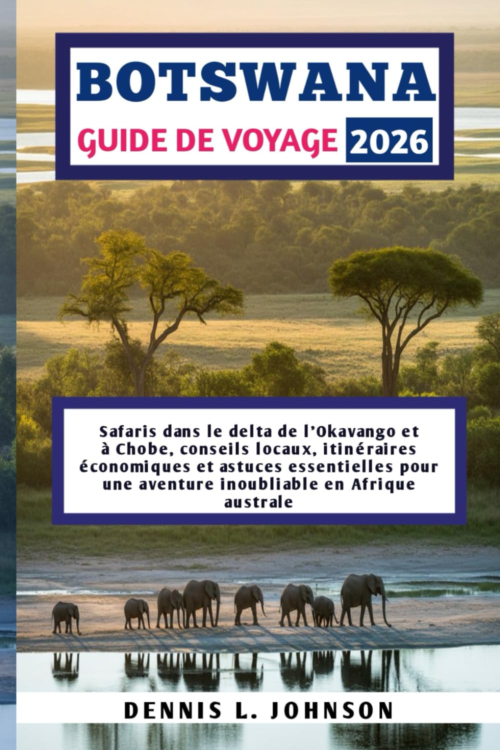 BOTSWANA GUIDE DE VOYAGE 2026: Safaris dans le delta de l'Okavango et à Chobe, conseils locaux, itinéraires économiques et astuces essentielles pour une aventure inoubliable en Afrique australe