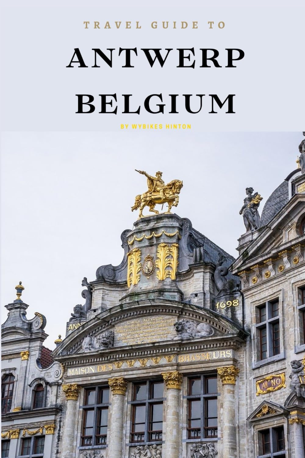 Travel Guide To Antwerp, Belgium: Unforgettable Memories Awaits! (Europe Travel Guides)