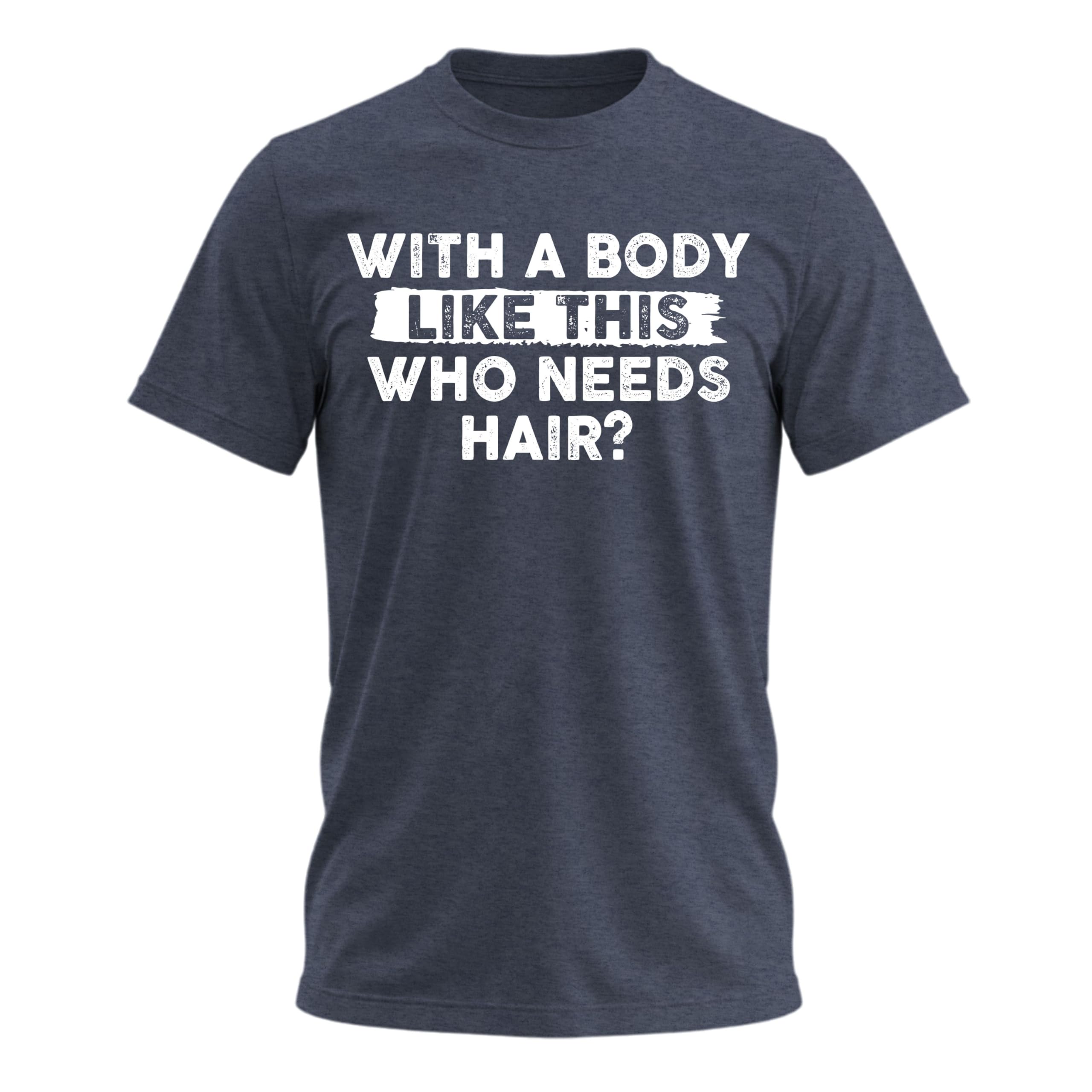 with A Body Like This Who Needs Hair Shirt – Mens Funny Graphic T-Shirts Dad BOD Humorous Sarcastic Tshirts for Men
