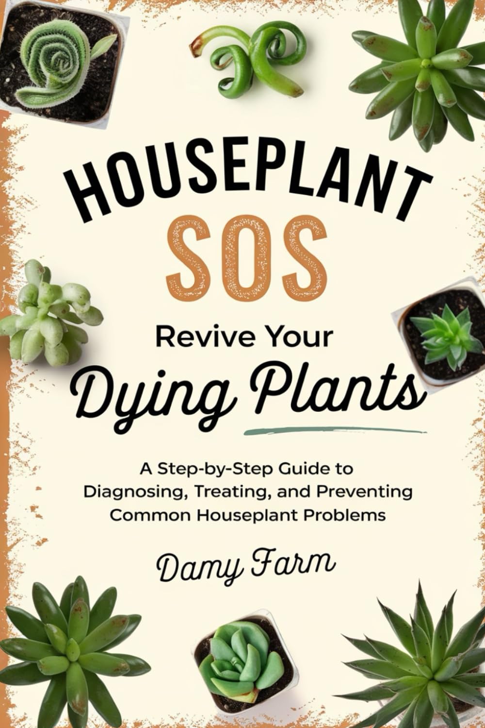Houseplant SOS: Revive Your Dying Plants: A Step-by-Step Guide to Diagnosing, Treating, and Preventing Common Houseplant Problems