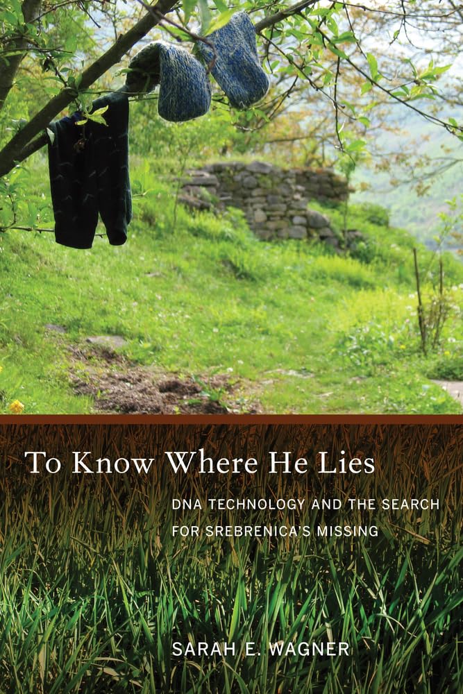To Know Where He Lies: DNA Technology and the Search for Srebrenica’s Missing