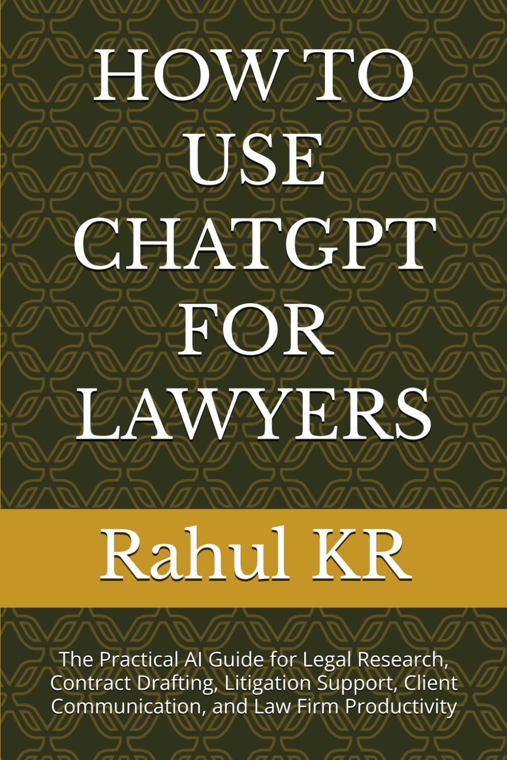 HOW TO USE CHATGPT FOR LAWYERS: The Practical AI Guide for Legal Research, Contract Drafting, Litigation Support, Client Communication, and Law Firm Productivity