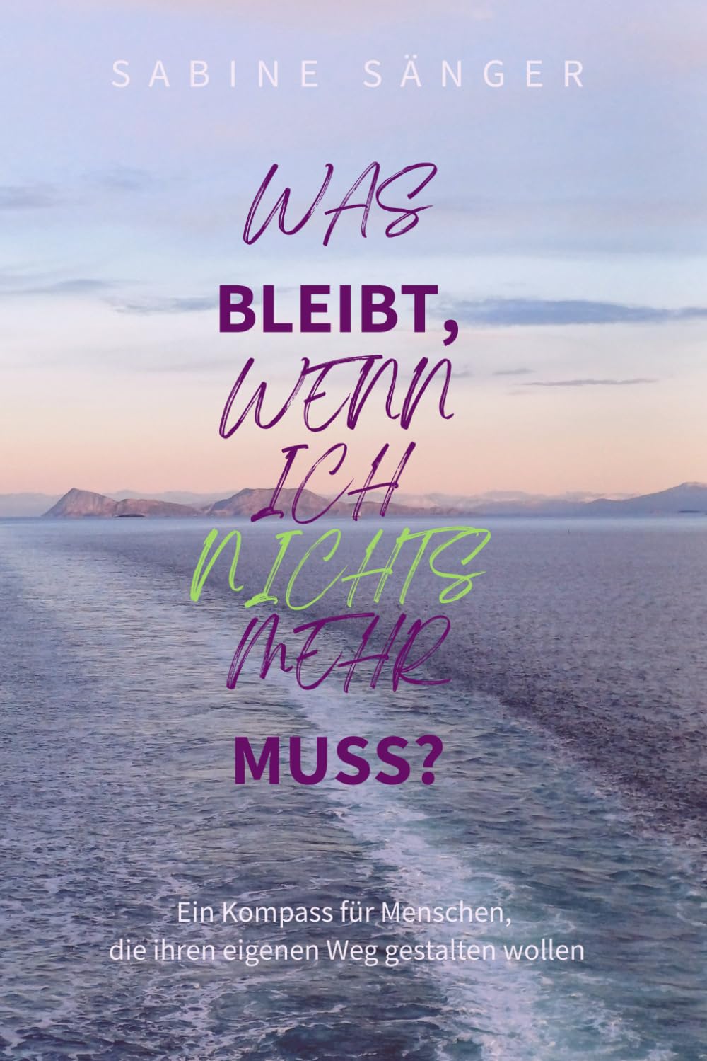 Was bleibt, wenn ich nichts mehr muss?: Ein Kompass für Menschen, die ihren eigenen Weg gestalten wollen